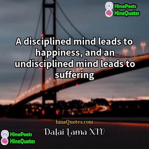Dalai Lama XIV Quotes | A disciplined mind leads to happiness, and